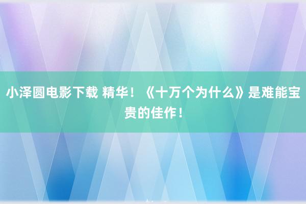 小泽圆电影下载 精华！《十万个为什么》是难能宝贵的佳作！