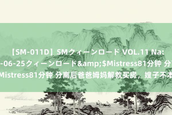 【SM-011D】SMクィーンロード VOL.11 Na:Na</a>2013-06-25クィーンロード&$Mistress81分钟 分离后爸爸姆妈解救买房，嫂子不本旨 ​​​