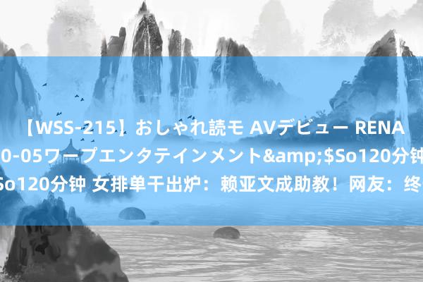 【WSS-215】おしゃれ読モ AVデビュー RENA</a>2012-10-05ワープエンタテインメント&$So120分钟 女排单干出炉：赖亚文成助教！网友：终于无须看蔡斌设备了！