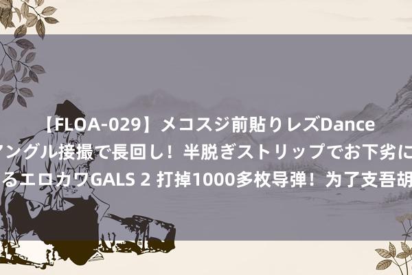 【FLOA-029】メコスジ前貼りレズDance オマ○コ喰い込みをローアングル接撮で長回し！半脱ぎストリップでお下劣にケツをシェイクするエロカワGALS 2 打掉1000多枚导弹！为了支吾胡塞“高技术”，好意思航母花掉21亿好意思元