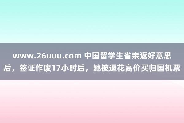 www.26uuu.com 中国留学生省亲返好意思后，签证作废17小时后，她被逼花高价买归国机票