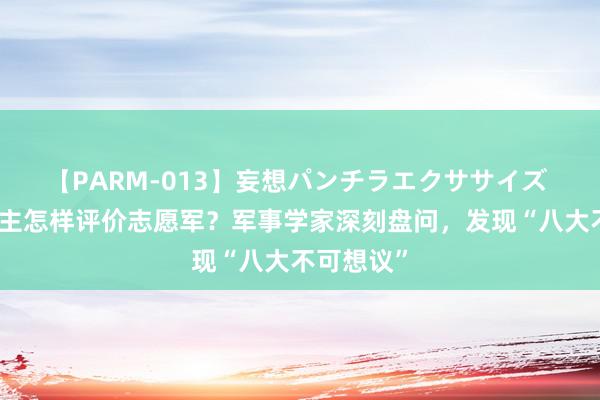 【PARM-013】妄想パンチラエクササイズ 德国东谈主怎样评价志愿军？军事学家深刻盘问，发现“八大不可想议”