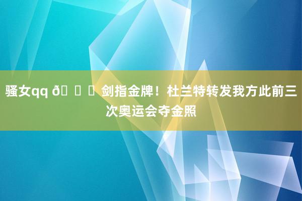 骚女qq 🏅剑指金牌！杜兰特转发我方此前三次奥运会夺金照