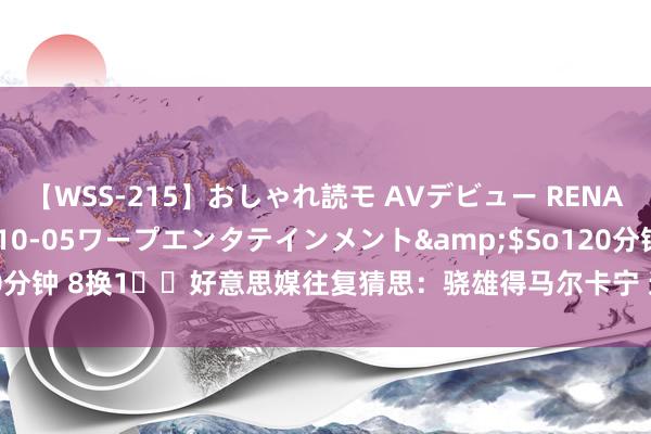 【WSS-215】おしゃれ読モ AVデビュー RENA</a>2012-10-05ワープエンタテインメント&$So120分钟 8换1⁉️好意思媒往复猜思：骁雄得马尔卡宁 送波杰等3将+3首轮+2次轮