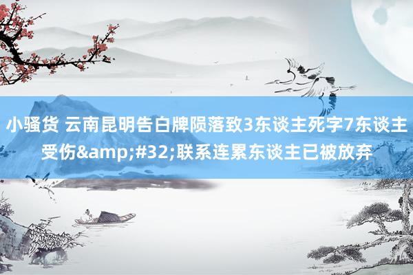 小骚货 云南昆明告白牌陨落致3东谈主死字7东谈主受伤&#32;联系连累东谈主已被放弃