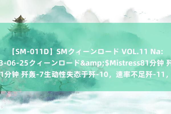 【SM-011D】SMクィーンロード VOL.11 Na:Na</a>2013-06-25クィーンロード&$Mistress81分钟 歼轰-7生动性失态于歼-10，速率不足歼-11，其主要作用是什么？