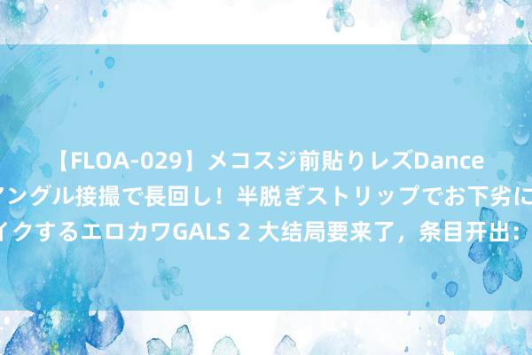 【FLOA-029】メコスジ前貼りレズDance オマ○コ喰い込みをローアングル接撮で長回し！半脱ぎストリップでお下劣にケツをシェイクするエロカワGALS 2 大结局要来了，条目开出：泽连斯基缴枪谨守，如故普京全面撤军？