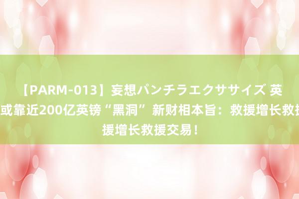 【PARM-013】妄想パンチラエクササイズ 英国财政或靠近200亿英镑“黑洞” 新财相本旨：救援增长救援交易！