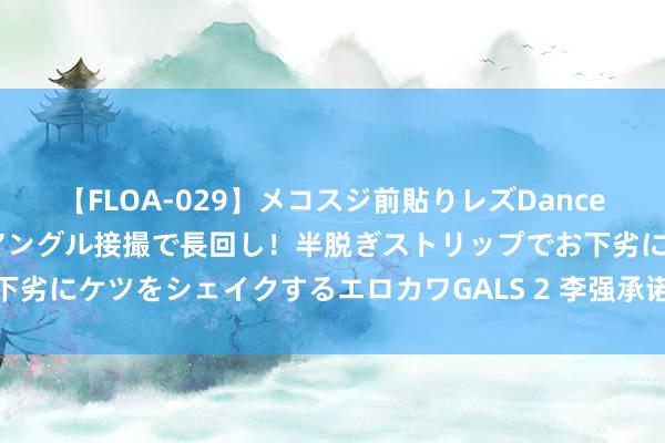 【FLOA-029】メコスジ前貼りレズDance オマ○コ喰い込みをローアングル接撮で長回し！半脱ぎストリップでお下劣にケツをシェイクするエロカワGALS 2 李强承诺大利总理梅洛尼会谈