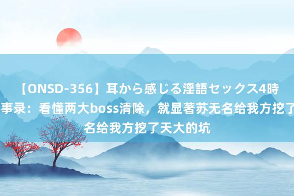 【ONSD-356】耳から感じる淫語セックス4時間 唐朝诡事录：看懂两大boss清除，就显著苏无名给我方挖了天大的坑