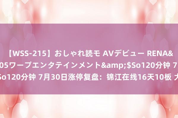 【WSS-215】おしゃれ読モ AVデビュー RENA</a>2012-10-05ワープエンタテインメント&$So120分钟 7月30日涨停复盘：锦江在线16天10板 大师交通15天9板