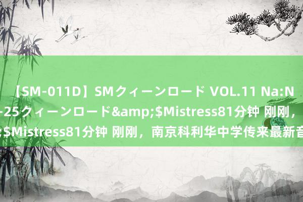 【SM-011D】SMクィーンロード VOL.11 Na:Na</a>2013-06-25クィーンロード&$Mistress81分钟 刚刚，南京科利华中学传来最新音尘！