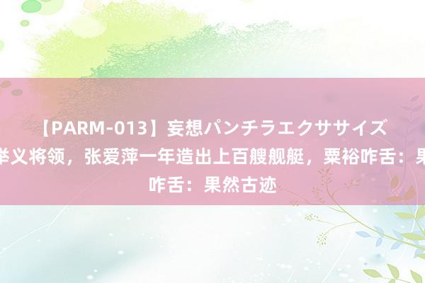 【PARM-013】妄想パンチラエクササイズ 因一位举义将领，张爱萍一年造出上百艘舰艇，粟裕咋舌：果然古迹