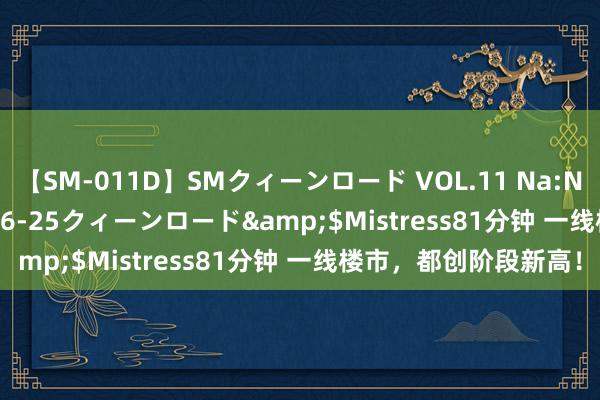 【SM-011D】SMクィーンロード VOL.11 Na:Na</a>2013-06-25クィーンロード&$Mistress81分钟 一线楼市，都创阶段新高！