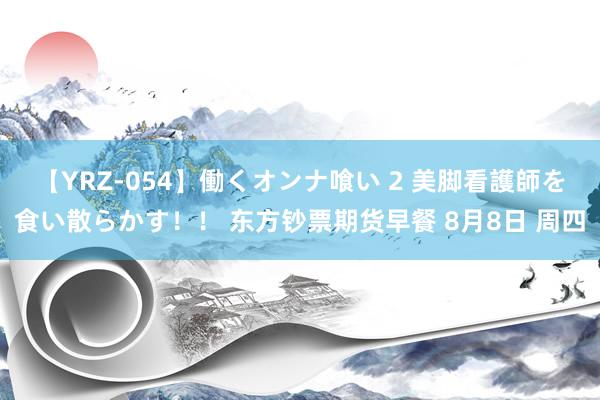 【YRZ-054】働くオンナ喰い 2 美脚看護師を食い散らかす！！ 东方钞票期货早餐 8月8日 周四