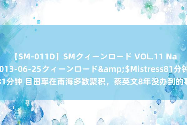 【SM-011D】SMクィーンロード VOL.11 Na:Na</a>2013-06-25クィーンロード&$Mistress81分钟 目田军在南海多数聚积，蔡英文8年没办到的事，赖清德一样不敢作念