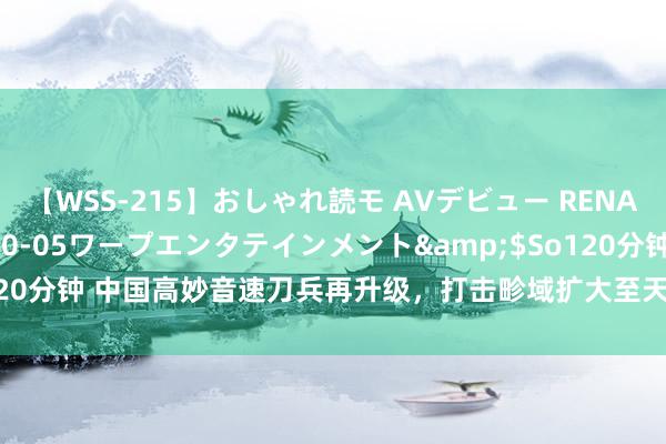 【WSS-215】おしゃれ読モ AVデビュー RENA</a>2012-10-05ワープエンタテインメント&$So120分钟 中国高妙音速刀兵再升级，打击畛域扩大至天下，好意思军可望不可即