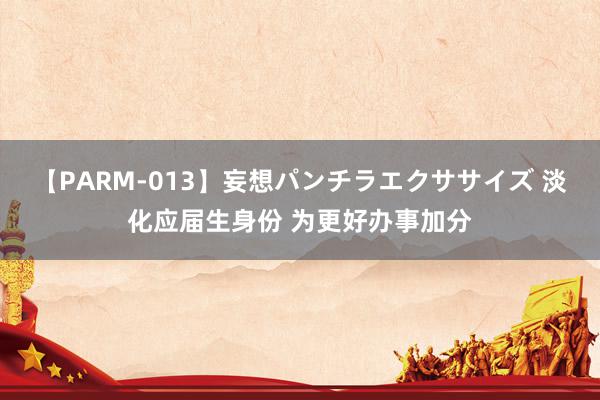 【PARM-013】妄想パンチラエクササイズ 淡化应届生身份 为更好办事加分