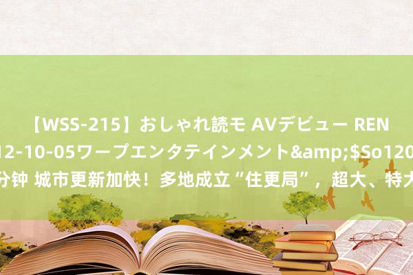 【WSS-215】おしゃれ読モ AVデビュー RENA</a>2012-10-05ワープエンタテインメント&$So120分钟 城市更新加快！多地成立“住更局”，超大、特大城市居住环境有望得到权臣改善