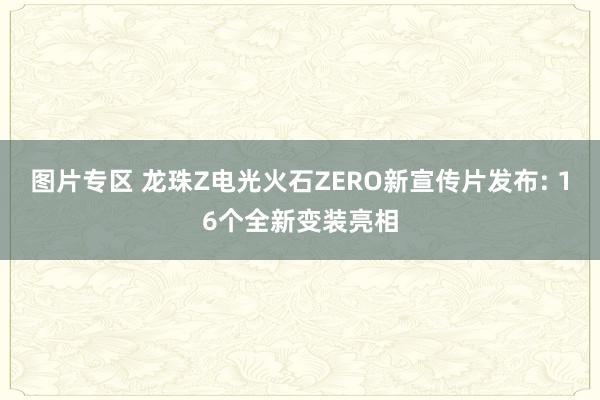 图片专区 龙珠Z电光火石ZERO新宣传片发布: 16个全新变装亮相