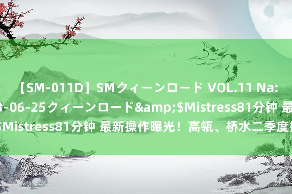 【SM-011D】SMクィーンロード VOL.11 Na:Na</a>2013-06-25クィーンロード&$Mistress81分钟 最新操作曝光！高瓴、桥水二季度握仓揭晓