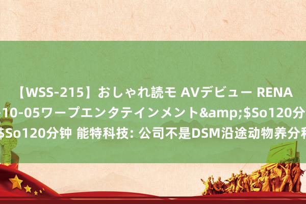 【WSS-215】おしゃれ読モ AVデビュー RENA</a>2012-10-05ワープエンタテインメント&$So120分钟 能特科技: 公司不是DSM沿途动物养分和保健业务的合伙方