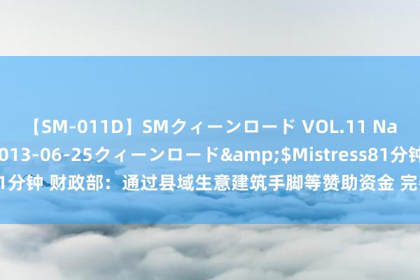 【SM-011D】SMクィーンロード VOL.11 Na:Na</a>2013-06-25クィーンロード&$Mistress81分钟 财政部：通过县域生意建筑手脚等赞助资金 完善农村快递物发配送体系