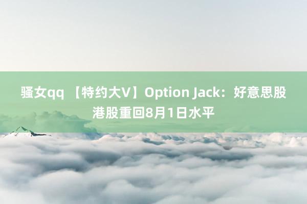 骚女qq 【特约大V】Option Jack：好意思股港股重回8月1日水平