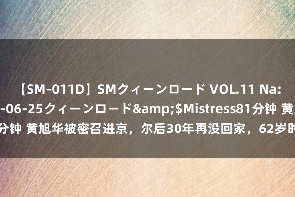 【SM-011D】SMクィーンロード VOL.11 Na:Na</a>2013-06-25クィーンロード&$Mistress81分钟 黄旭华被密召进京，尔后30年再没回家，62岁时才与95岁母亲见一面