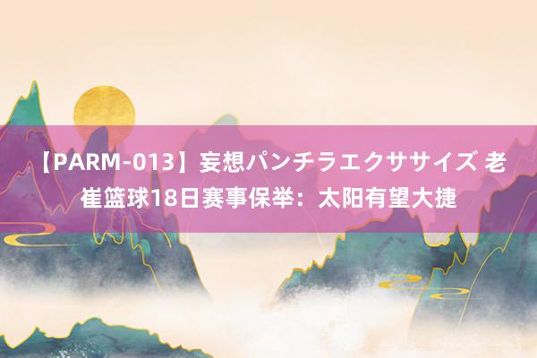 【PARM-013】妄想パンチラエクササイズ 老崔篮球18日赛事保举：太阳有望大捷