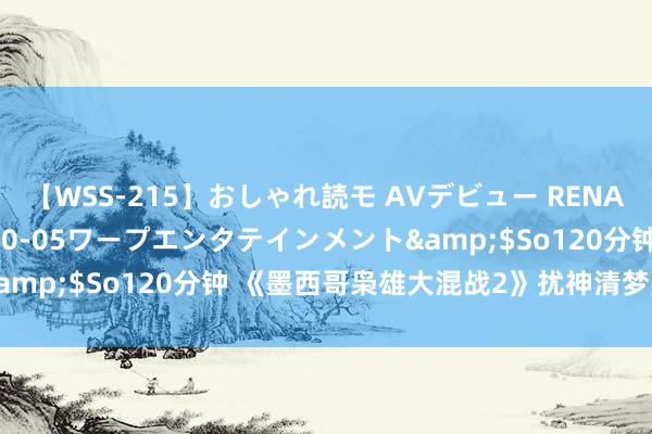 【WSS-215】おしゃれ読モ AVデビュー RENA</a>2012-10-05ワープエンタテインメント&$So120分钟 《墨西哥枭雄大混战2》扰神清梦是若何解锁的