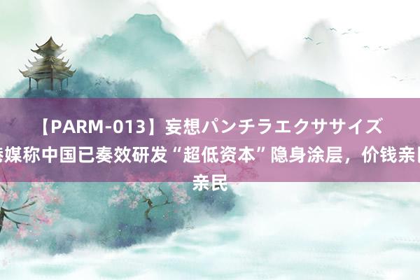 【PARM-013】妄想パンチラエクササイズ 港媒称中国已奏效研发“超低资本”隐身涂层，价钱亲民