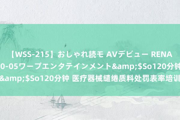 【WSS-215】おしゃれ読モ AVデビュー RENA</a>2012-10-05ワープエンタテインメント&$So120分钟 医疗器械缱绻质料处罚表率培训试题及谜底