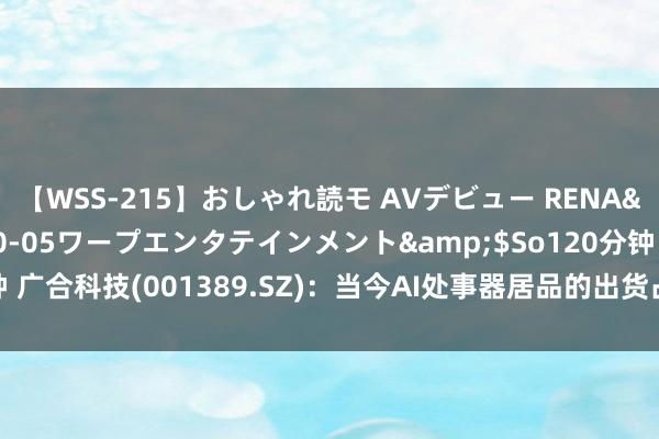 【WSS-215】おしゃれ読モ AVデビュー RENA</a>2012-10-05ワープエンタテインメント&$So120分钟 广合科技(001389.SZ)：当今AI处事器居品的出货占处事器出货比重逾越25%