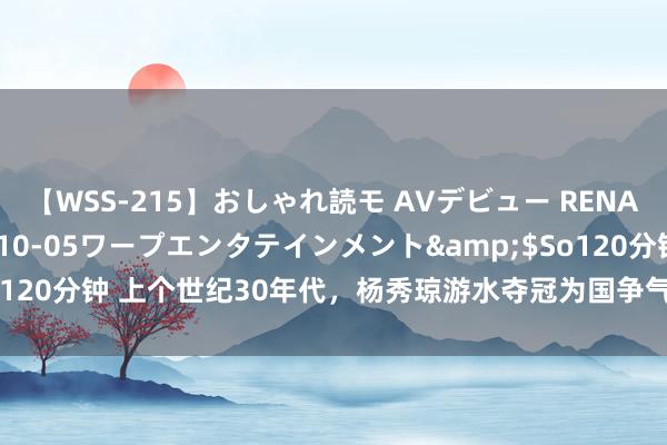 【WSS-215】おしゃれ読モ AVデビュー RENA</a>2012-10-05ワープエンタテインメント&$So120分钟 上个世纪30年代，杨秀琼游水夺冠为国争气，为何却遭到浩繁嘲讽