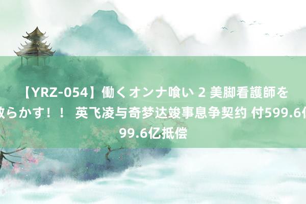 【YRZ-054】働くオンナ喰い 2 美脚看護師を食い散らかす！！ 英飞凌与奇梦达竣事息争契约 付599.6亿抵偿