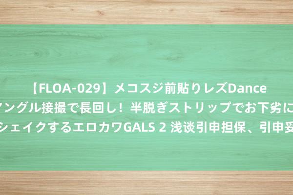 【FLOA-029】メコスジ前貼りレズDance オマ○コ喰い込みをローアングル接撮で長回し！半脱ぎストリップでお下劣にケツをシェイクするエロカワGALS 2 浅谈引申担保、引申妥协契约中的担保及引申债务的加入