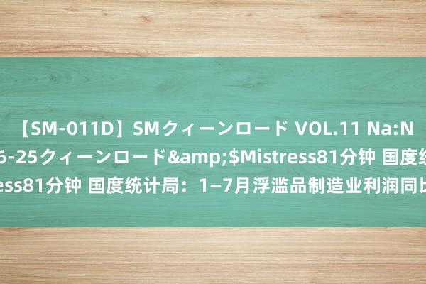 【SM-011D】SMクィーンロード VOL.11 Na:Na</a>2013-06-25クィーンロード&$Mistress81分钟 国度统计局：1—7月浮滥品制造业利润同比增长10.2%